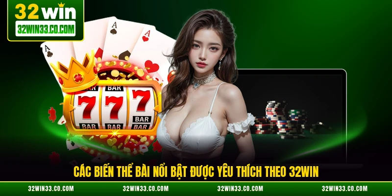 Các biến thể bài nổi bật được yêu thích theo 32WIN