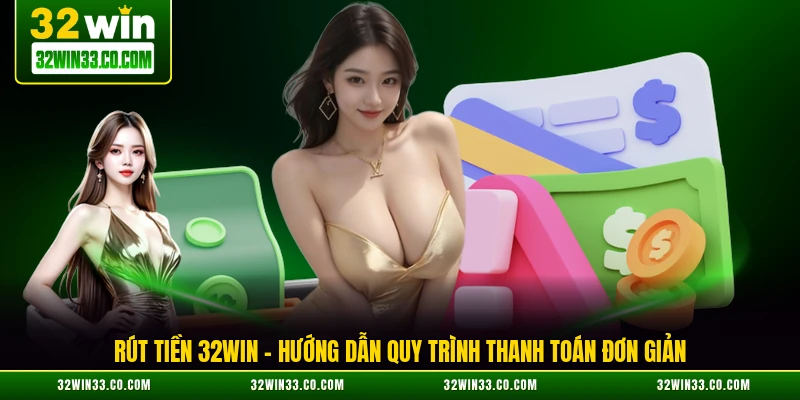 rút tiền 32win hướng dẫn quy trình thanh toán đơn giản